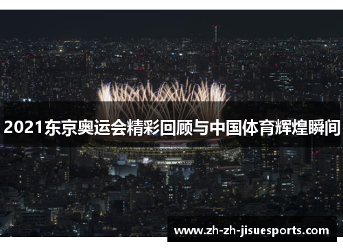 2021东京奥运会精彩回顾与中国体育辉煌瞬间